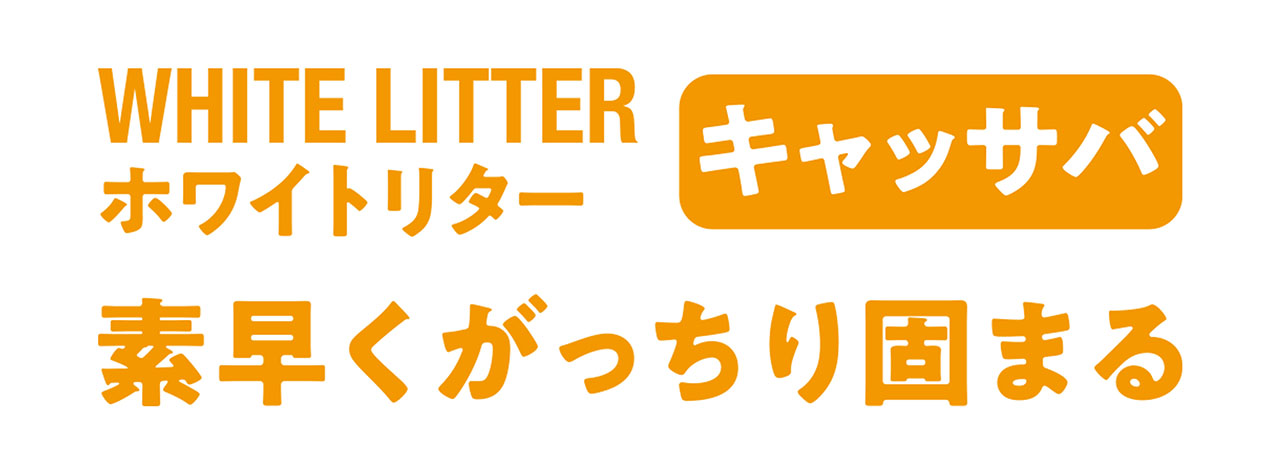 WHITE LITTER
ホワイトリター
キャッサバ
素早くがっちり固まる